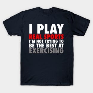 I Play Real Sports I'm Not Trying To Be The Best At Exercising T-Shirt